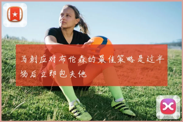 马刺应对布伦森的最佳策略是过半场后立即包夹他