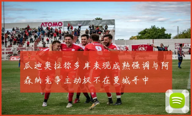 瓜迪奥拉称多库表现成熟强调与阿森纳竞争主动权不在曼城手中