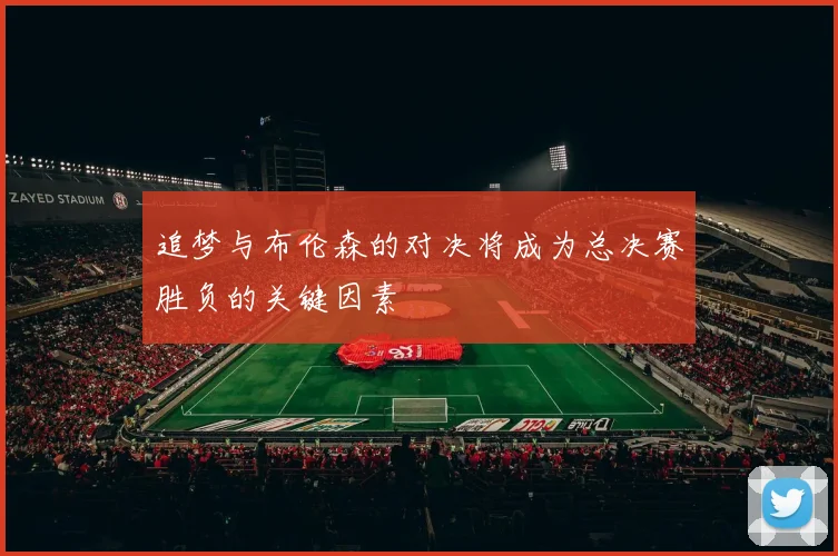 追梦与布伦森的对决将成为总决赛胜负的关键因素