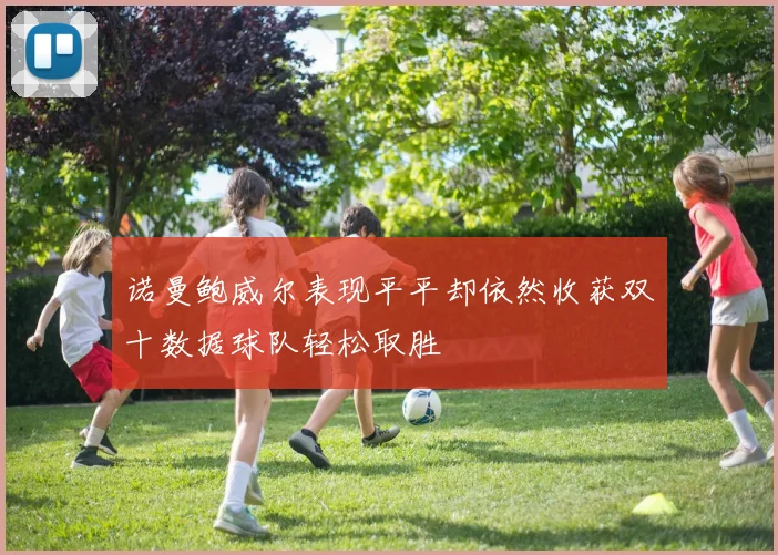 诺曼鲍威尔表现平平却依然收获双十数据球队轻松取胜