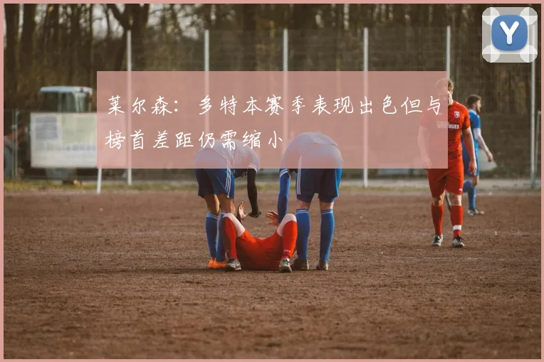 莱尔森：多特本赛季表现出色但与榜首差距仍需缩小