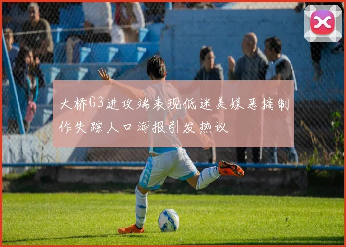 大桥G3进攻端表现低迷美媒恶搞制作失踪人口海报引发热议