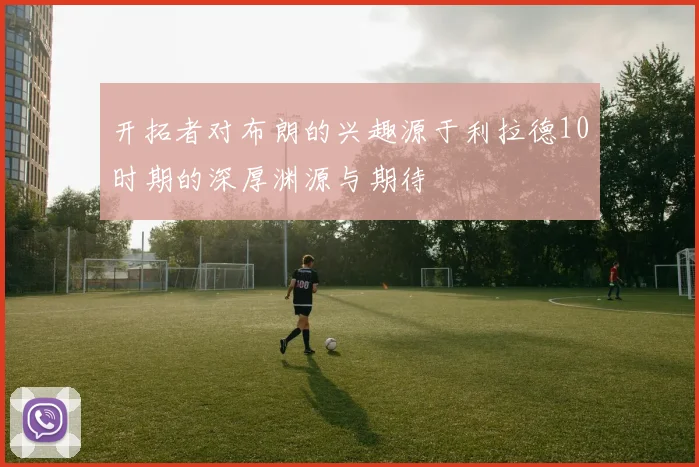 开拓者对布朗的兴趣源于利拉德10时期的深厚渊源与期待