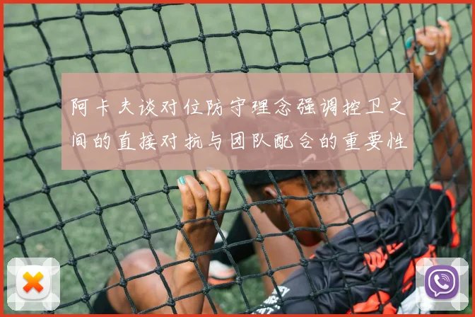 阿卡夫谈对位防守理念强调控卫之间的直接对抗与团队配合的重要性