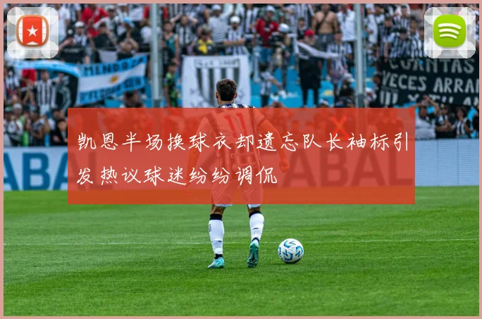 凯恩半场换球衣却遗忘队长袖标引发热议球迷纷纷调侃