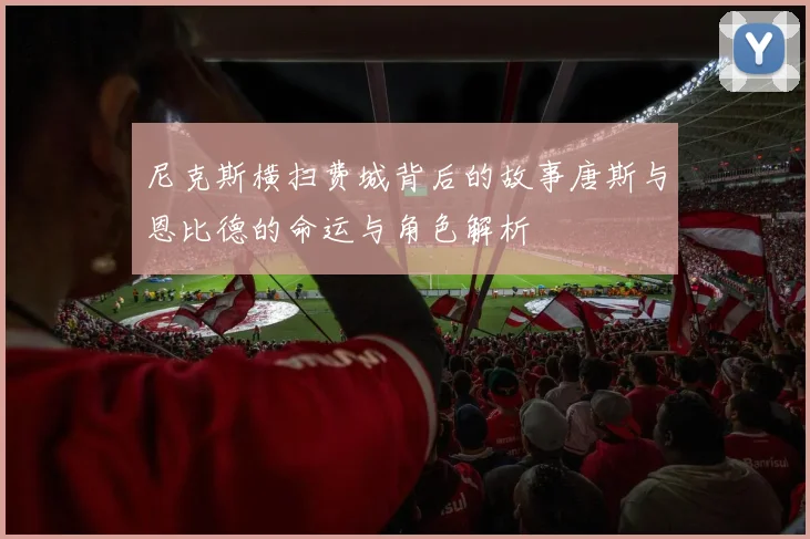 尼克斯横扫费城背后的故事唐斯与恩比德的命运与角色解析